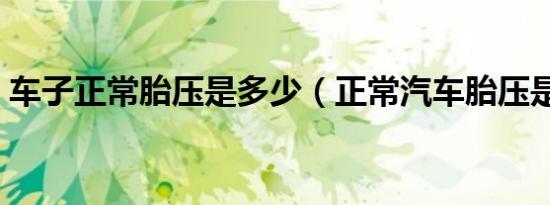车子正常胎压是多少（正常汽车胎压是多少）