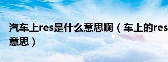 汽车上res是什么意思啊（车上的res/ 是什么意思）