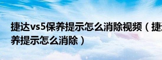 捷达vs5保养提示怎么消除视频（捷达vs5保养提示怎么消除）