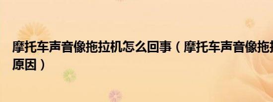 摩托车声音像拖拉机怎么回事（摩托车声音像拖拉机是什么原因）