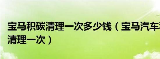 宝马积碳清理一次多少钱（宝马汽车积碳多久清理一次）