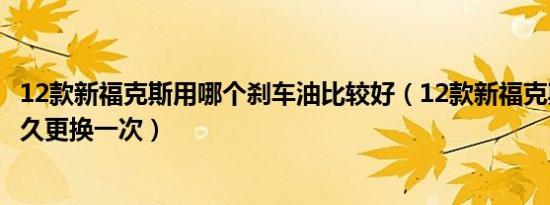 12款新福克斯用哪个刹车油比较好（12款新福克斯刹车油多久更换一次）