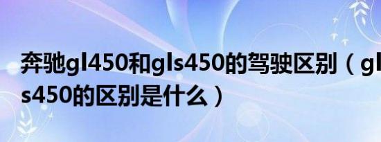 奔驰gl450和gls450的驾驶区别（gl450和gls450的区别是什么）