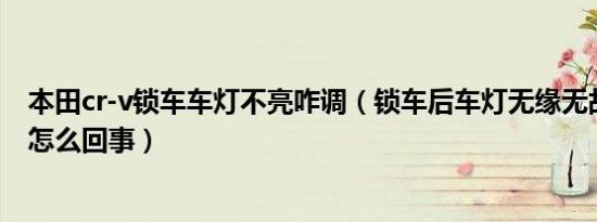 本田cr-v锁车车灯不亮咋调（锁车后车灯无缘无故自己亮是怎么回事）