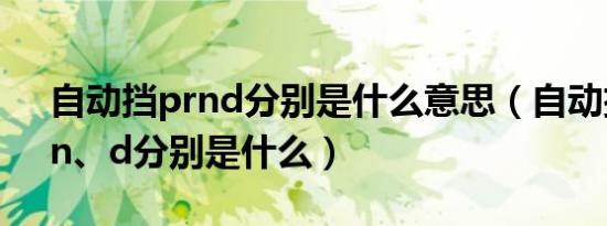 自动挡prnd分别是什么意思（自动挡p、r、n、d分别是什么）