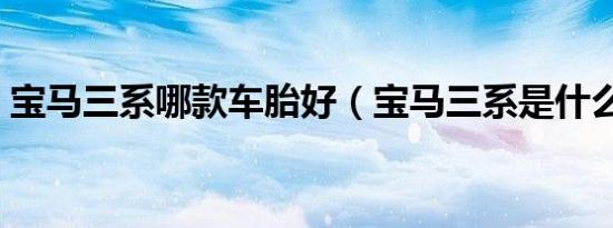 宝马三系哪款车胎好（宝马三系是什么车胎）
