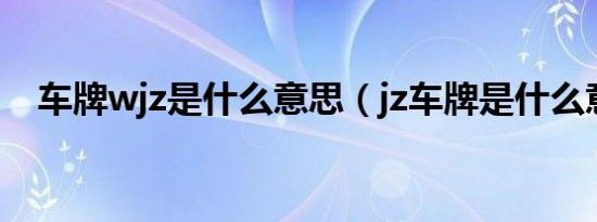 车牌wjz是什么意思（jz车牌是什么意思）