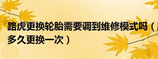 路虎更换轮胎需要调到维修模式吗（路虎轮胎多久更换一次）