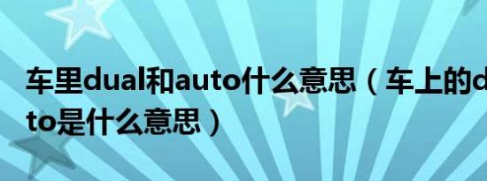 车里dual和auto什么意思（车上的dual和auto是什么意思）