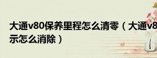 大通v80保养里程怎么清零（大通v80保养提示怎么消除）