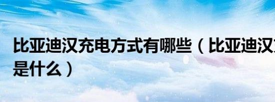 比亚迪汉充电方式有哪些（比亚迪汉充电方式是什么）