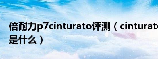 倍耐力p7cinturato评测（cinturato轮胎p7是什么）