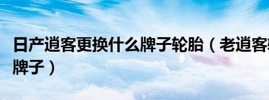日产逍客更换什么牌子轮胎（老逍客轮胎什么牌子）
