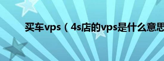 买车vps（4s店的vps是什么意思）