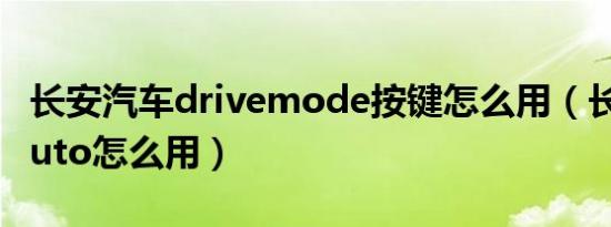 长安汽车drivemode按键怎么用（长安汽车auto怎么用）