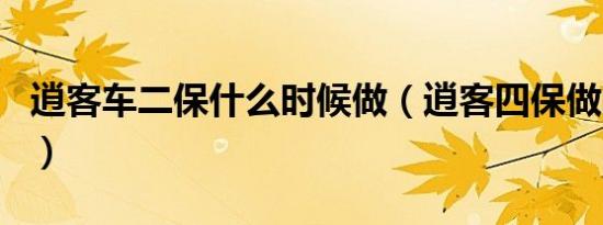 逍客车二保什么时候做（逍客四保做哪些项目）