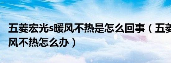 五菱宏光s暖风不热是怎么回事（五菱宏光s暖风不热怎么办）