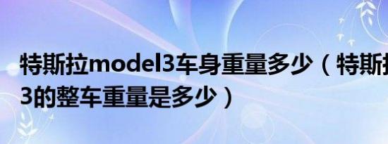 特斯拉model3车身重量多少（特斯拉model3的整车重量是多少）