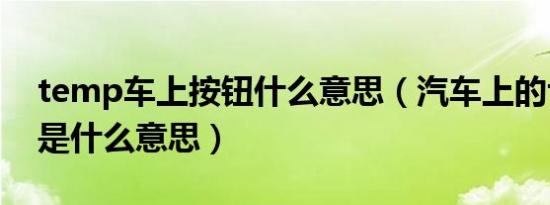temp车上按钮什么意思（汽车上的temp键是什么意思）