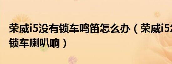 荣威i5没有锁车鸣笛怎么办（荣威i5怎么设置锁车喇叭响）