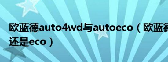 欧蓝德auto4wd与autoeco（欧蓝德用auto还是eco）