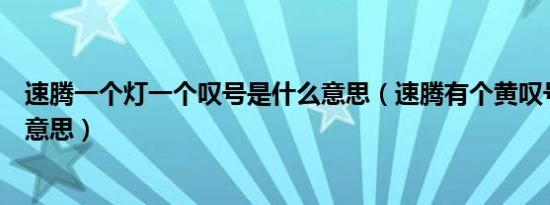 速腾一个灯一个叹号是什么意思（速腾有个黄叹号亮是什么意思）