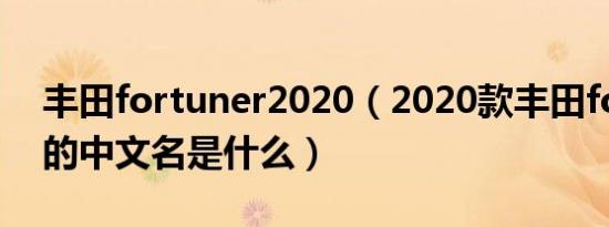 丰田fortuner2020（2020款丰田fortuner的中文名是什么）