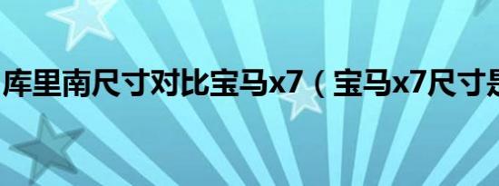 库里南尺寸对比宝马x7（宝马x7尺寸是多大）