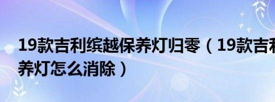 19款吉利缤越保养灯归零（19款吉利缤越保养灯怎么消除）