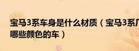 宝马3系车身是什么材质（宝马3系厂方出产哪些颜色的车）
