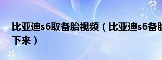 比亚迪s6取备胎视频（比亚迪s6备胎怎么取下来）