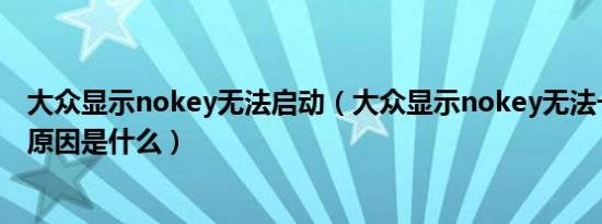 大众显示nokey无法启动（大众显示nokey无法一键启动的原因是什么）