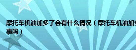 摩托车机油加多了会有什么情况（摩托车机油加多了一点没事吗）