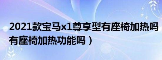 2021款宝马x1尊享型有座椅加热吗（宝马x1有座椅加热功能吗）
