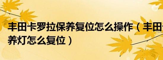 丰田卡罗拉保养复位怎么操作（丰田卡罗拉保养灯怎么复位）