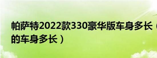 帕萨特2022款330豪华版车身多长（帕萨特的车身多长）