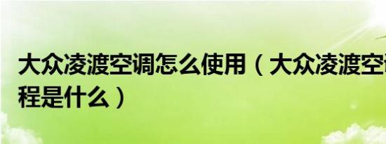 大众凌渡空调怎么使用（大众凌渡空调使用教程是什么）