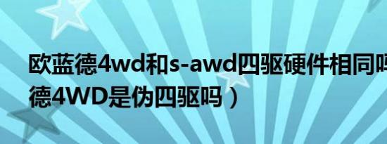 欧蓝德4wd和s-awd四驱硬件相同吗（欧蓝德4WD是伪四驱吗）