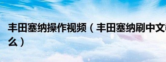 丰田塞纳操作视频（丰田塞纳刷中文教程是什么）