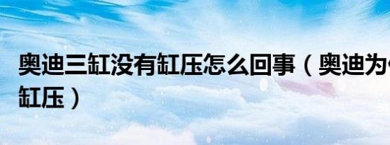 奥迪三缸没有缸压怎么回事（奥迪为什么没有缸压）