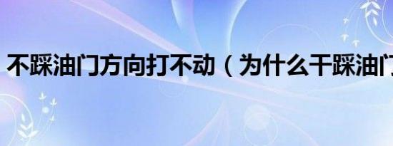 不踩油门方向打不动（为什么干踩油门不动）
