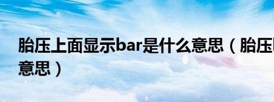 胎压上面显示bar是什么意思（胎压bar什么意思）