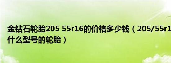 金钻石轮胎205 55r16的价格多少钱（205/55r16可以更换什么型号的轮胎）