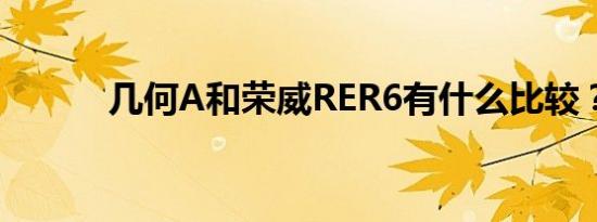 几何A和荣威RER6有什么比较？