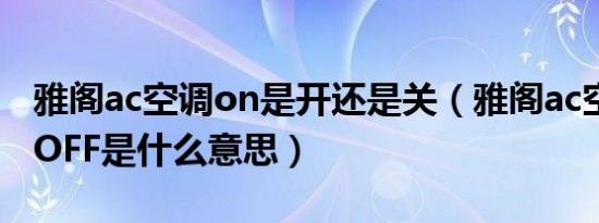 雅阁ac空调on是开还是关（雅阁ac空调on和OFF是什么意思）