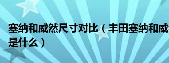 塞纳和威然尺寸对比（丰田塞纳和威然的区别是什么）