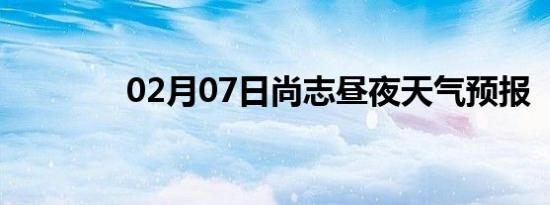 02月07日尚志昼夜天气预报