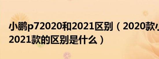 小鹏p72020和2021区别（2020款小鹏p7和2021款的区别是什么）