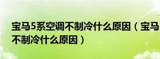 宝马5系空调不制冷什么原因（宝马5系空调不制冷什么原因）