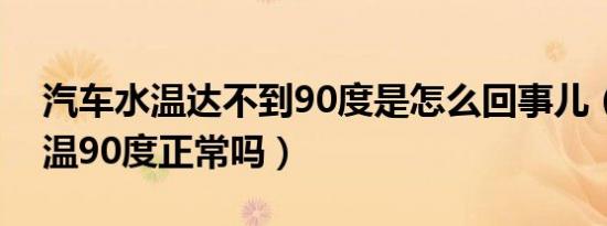 汽车水温达不到90度是怎么回事儿（汽车水温90度正常吗）